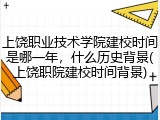 上饶职业技术学院建校时间是哪一年，什么历史背景(上饶职院建校时间背景)
