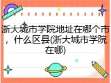 浙大城市学院地址在哪个市，什么区县(浙大城市学院在哪)