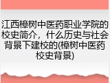 江西樟树中医药职业学院的校史简介，什么历史与社会背景下建校的(樟树中医药校史背景)