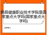 南昌健康职业技术学院是国家重点大学吗(国家重点大学吗)