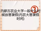 内蒙古农业大学一般什么时候放寒暑假(内农大寒暑假时间)