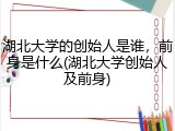 湖北大学的创始人是谁，前身是什么(湖北大学创始人及前身)