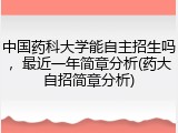 中国药科大学能自主招生吗，最近一年简章分析(药大自招简章分析)