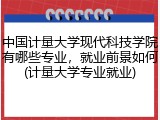 中国计量大学现代科技学院有哪些专业，就业前景如何(计量大学专业就业)