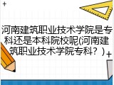 河南建筑职业技术学院是专科还是本科院校呢(河南建筑职业技术学院专科？)