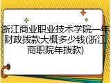 浙江商业职业技术学院一年财政拨款大概多少钱(浙江商职院年拨款)