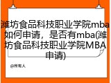 潍坊食品科技职业学院mba如何申请，是否有mba(潍坊食品科技职业学院MBA申请)