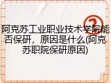 阿克苏工业职业技术学院能否保研，原因是什么(阿克苏职院保研原因)