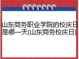 山东商务职业学院的校庆日是哪一天(山东商务校庆日)