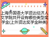 上海外国语大学贤达经济人文学院共开设有哪些类型奖学金(上外贤达奖学金种类)