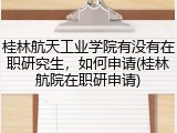 桂林航天工业学院有没有在职研究生，如何申请(桂林航院在职研申请)