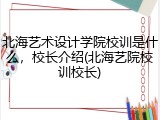 北海艺术设计学院校训是什么，校长介绍(北海艺院校训校长)