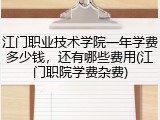 江门职业技术学院一年学费多少钱，还有哪些费用(江门职院学费杂费)