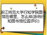 浙江师范大学行知学院图书馆在哪里，怎么样(浙师行知图书馆位置评价)