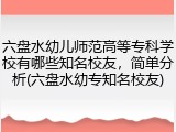 六盘水幼儿师范高等专科学校有哪些知名校友，简单分析(六盘水幼专知名校友)