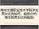 南京交通职业技术学院学生男女比例如何，趋势分析(南交院男女比例趋势)
