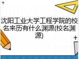 沈阳工业大学工程学院的校名来历有什么渊源(校名渊源)
