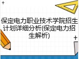 保定电力职业技术学院招生计划详细分析(保定电力招生解析)