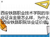 西安铁路职业技术学院的毕业证含金量怎么样，为什么(西安铁路职院毕业证价值)