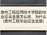 贵州工程应用技术学院的毕业证含金量怎么样，为什么(贵州工程毕业证含金量)