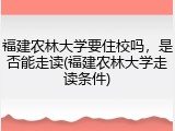 福建农林大学要住校吗，是否能走读(福建农林大学走读条件)