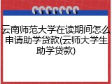 云南师范大学在读期间怎么申请助学贷款(云师大学生助学贷款)