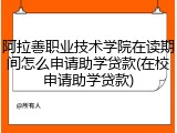 阿拉善职业技术学院在读期间怎么申请助学贷款(在校申请助学贷款)