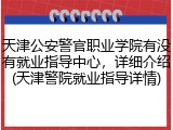 天津公安警官职业学院有没有就业指导中心，详细介绍(天津警院就业指导详情)