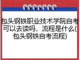 包头钢铁职业技术学院自考可以去读吗，流程是什么(包头钢铁自考流程)