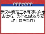 武汉华夏理工学院可以自考去读吗，为什么(武汉华夏理工自考条件)