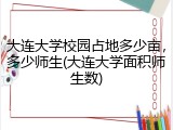 大连大学校园占地多少亩，多少师生(大连大学面积师生数)