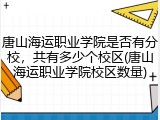 唐山海运职业学院是否有分校，共有多少个校区(唐山海运职业学院校区数量)