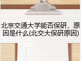 北京交通大学能否保研，原因是什么(北交大保研原因)