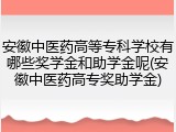 安徽中医药高等专科学校有哪些奖学金和助学金呢(安徽中医药高专奖助学金)