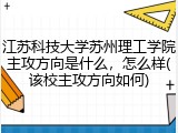 江苏科技大学苏州理工学院主攻方向是什么，怎么样(该校主攻方向如何)