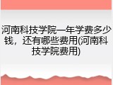 河南科技学院一年学费多少钱，还有哪些费用(河南科技学院费用)