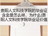 贵阳人文科技学院的毕业证含金量怎么样，为什么(贵阳人文科技学院毕业证价值)