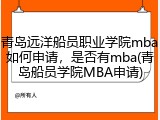 青岛远洋船员职业学院mba如何申请，是否有mba(青岛船员学院MBA申请)
