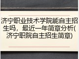 济宁职业技术学院能自主招生吗，最近一年简章分析(济宁职院自主招生简章)