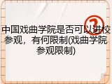 中国戏曲学院是否可以进校参观，有何限制(戏曲学院参观限制)