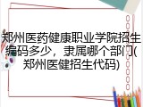 郑州医药健康职业学院招生编码多少，隶属哪个部门(郑州医健招生代码)