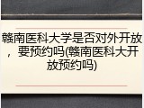 赣南医科大学是否对外开放，要预约吗(赣南医科大开放预约吗)