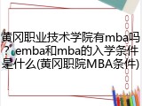 黄冈职业技术学院有mba吗？emba和mba的入学条件是什么(黄冈职院MBA条件)