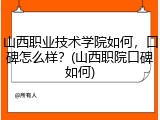 山西职业技术学院如何，口碑怎么样？(山西职院口碑如何)