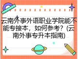 云南外事外语职业学院能不能专接本，如何参考？(云南外事专升本指南)