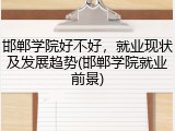邯郸学院好不好，就业现状及发展趋势(邯郸学院就业前景)