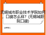 无锡城市职业技术学院如何，口碑怎么样？(无锡城职院口碑)
