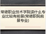常德职业技术学院读什么专业比较有前景(常德职院前景专业)