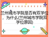 兰州城市学院是否有双学位，为什么(兰州城市学院双学位原因)