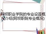 阿坝职业学院的专业设置概况介绍(阿坝职院专业概况)